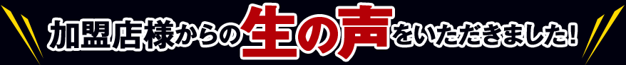 加盟店様からの生の声をいただきました!